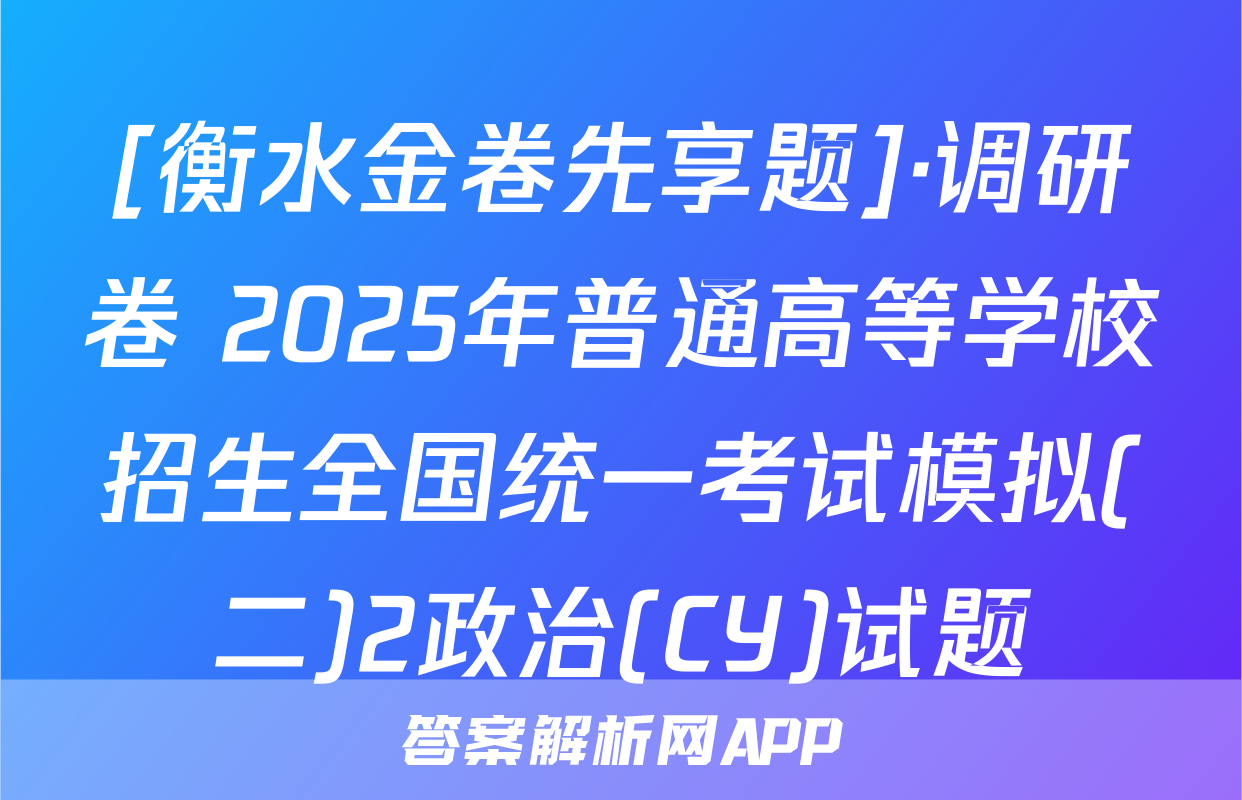 [衡水金卷先享题]·调研卷 2025年普通高等学校招生全国统一考试模拟(二)2政治(CY)试题