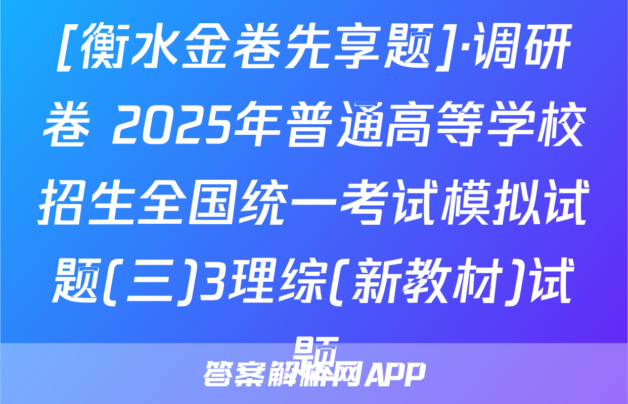 [衡水金卷先享题]·调研卷 2025年普通高等学校招生全国统一考试模拟试题(三)3理综(新教材)试题