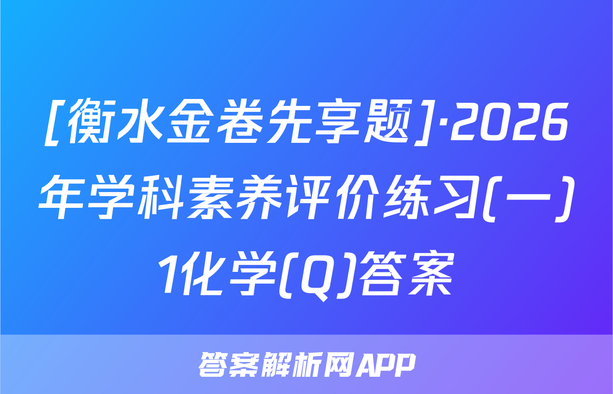 [衡水金卷先享题]·2026年学科素养评价练习(一)1化学(Q)答案