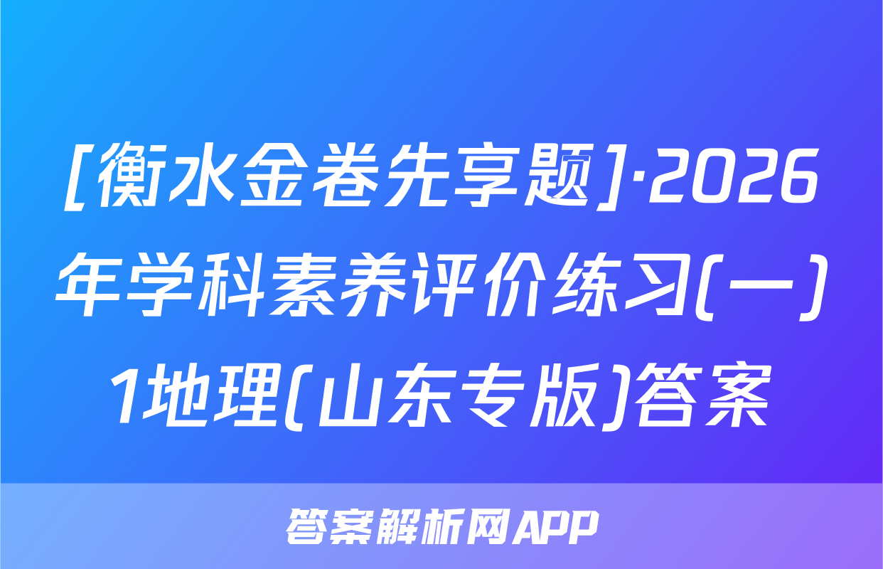 [衡水金卷先享题]·2026年学科素养评价练习(一)1地理(山东专版)答案