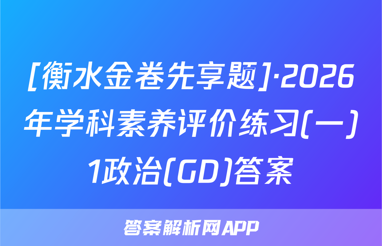 [衡水金卷先享题]·2026年学科素养评价练习(一)1政治(GD)答案