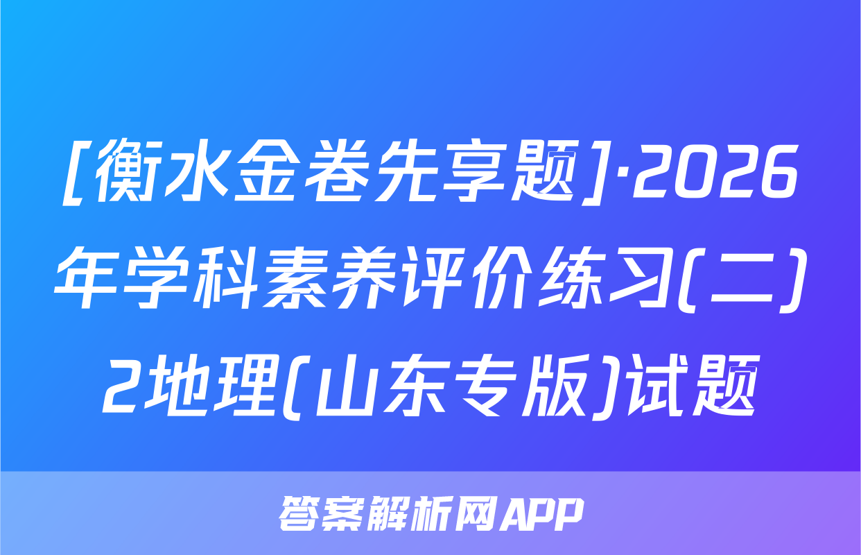 [衡水金卷先享题]·2026年学科素养评价练习(二)2地理(山东专版)试题