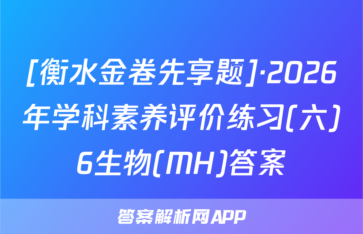 [衡水金卷先享题]·2026年学科素养评价练习(六)6生物(MH)答案