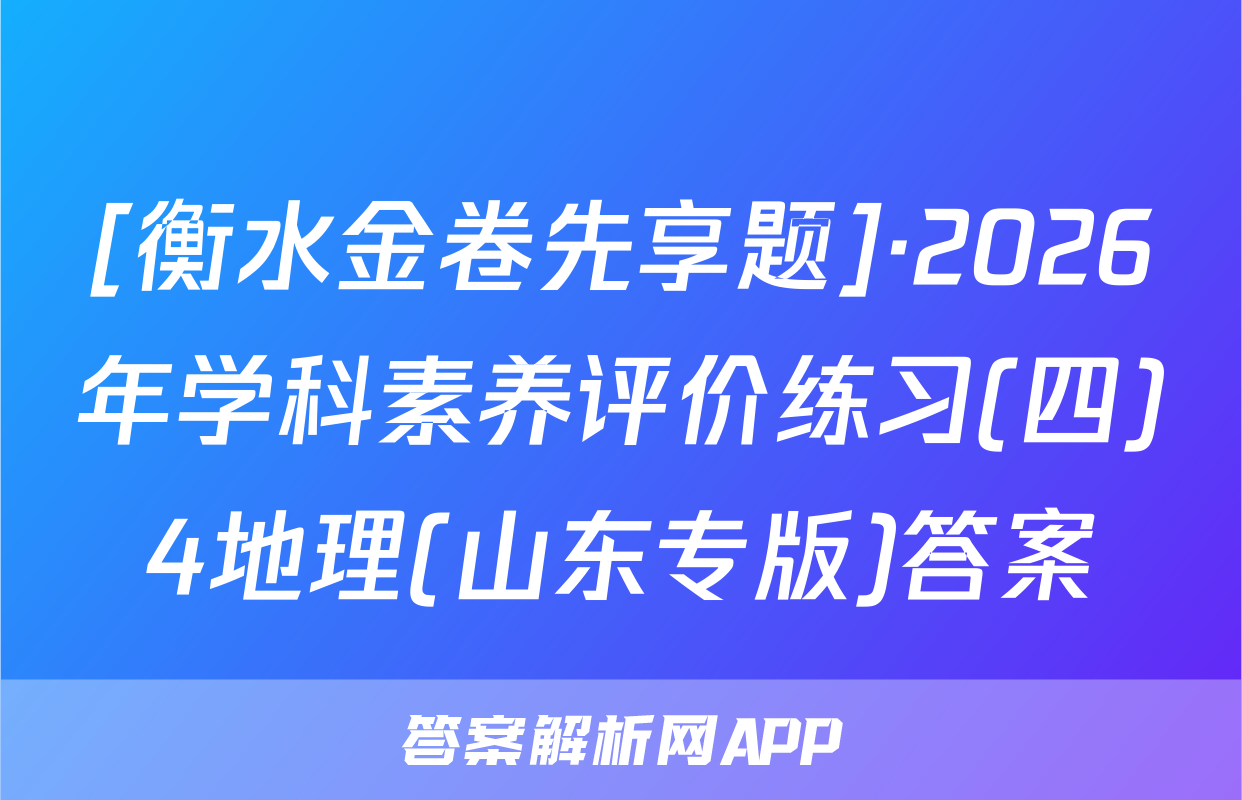 [衡水金卷先享题]·2026年学科素养评价练习(四)4地理(山东专版)答案