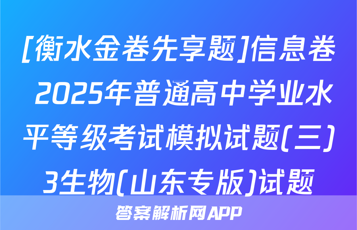 [衡水金卷先享题]信息卷 2025年普通高中学业水平等级考试模拟试题(三)3生物(山东专版)试题