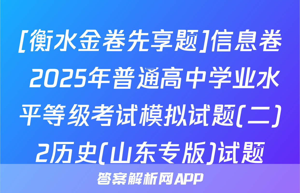 [衡水金卷先享题]信息卷 2025年普通高中学业水平等级考试模拟试题(二)2历史(山东专版)试题