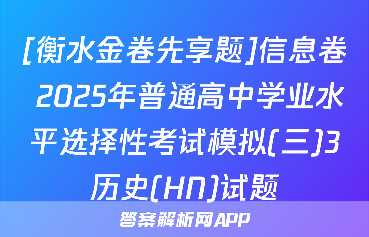 [衡水金卷先享题]信息卷 2025年普通高中学业水平选择性考试模拟(三)3历史(HN)试题
