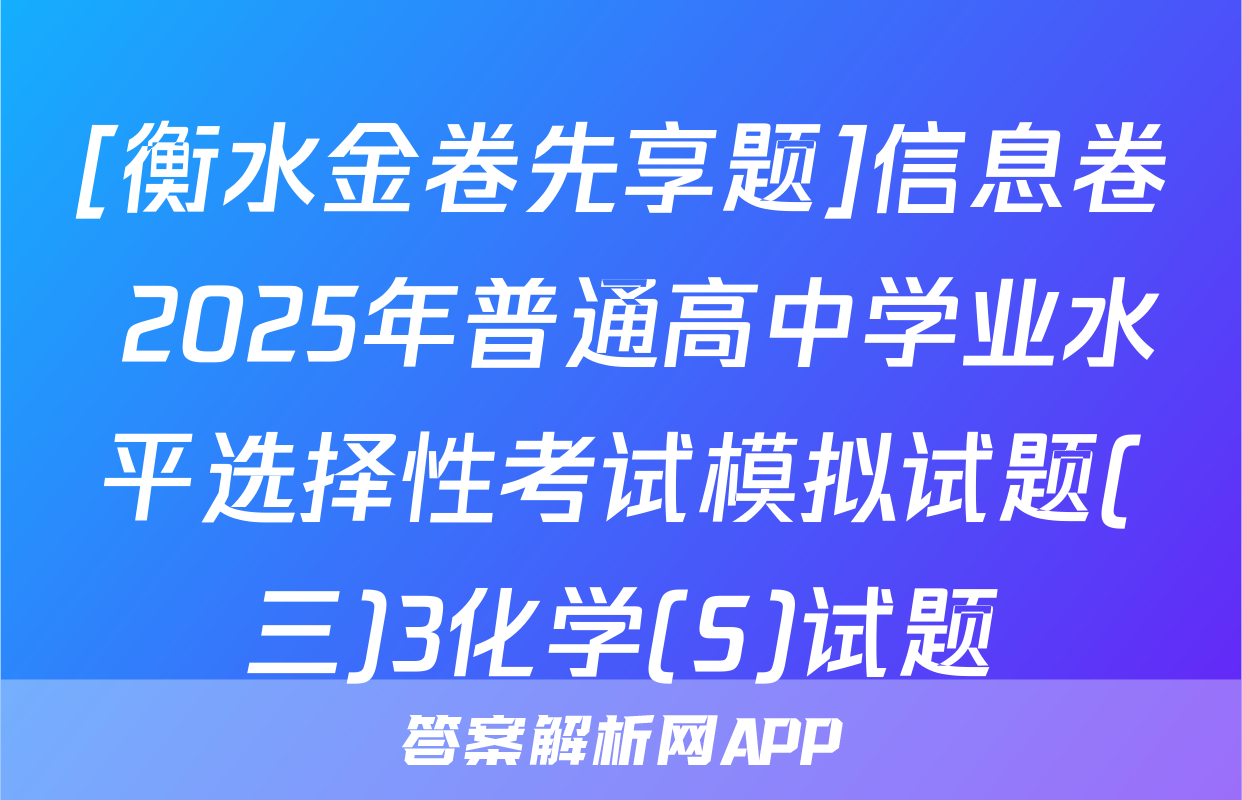 [衡水金卷先享题]信息卷 2025年普通高中学业水平选择性考试模拟试题(三)3化学(S)试题