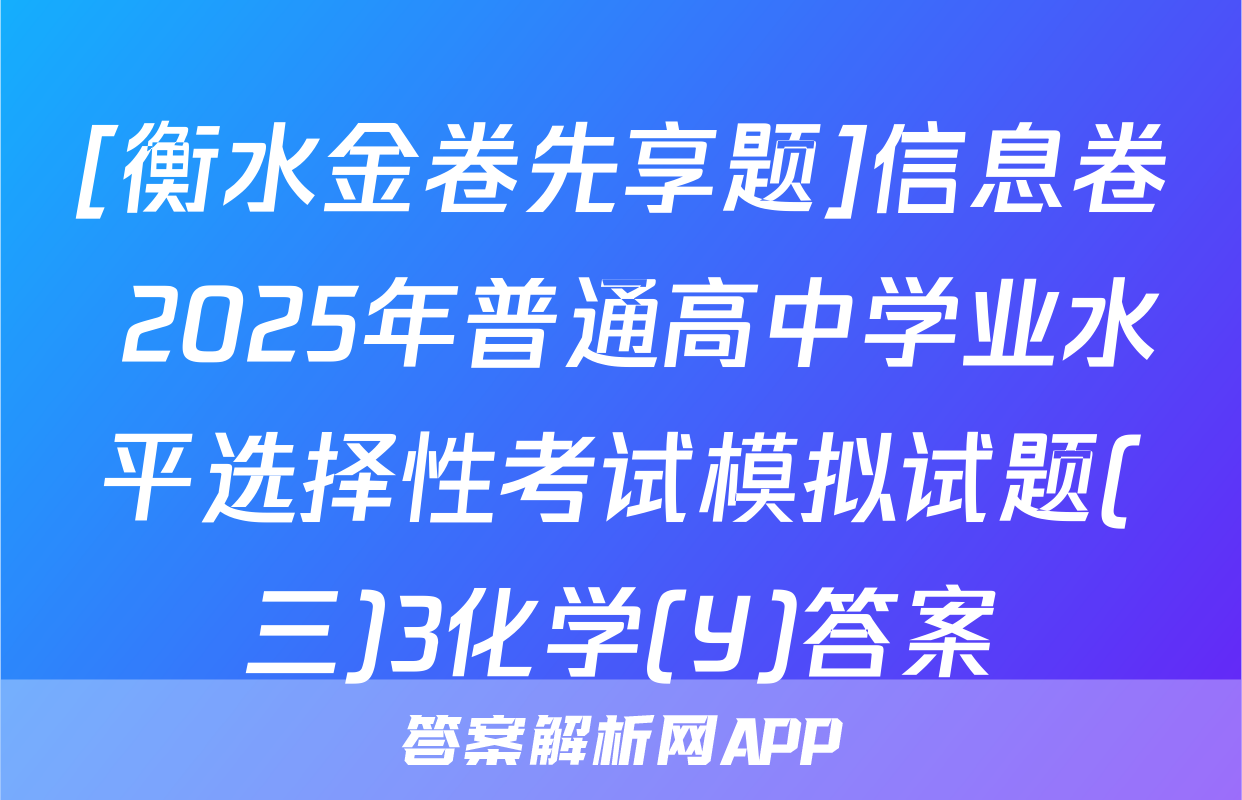 [衡水金卷先享题]信息卷 2025年普通高中学业水平选择性考试模拟试题(三)3化学(Y)答案