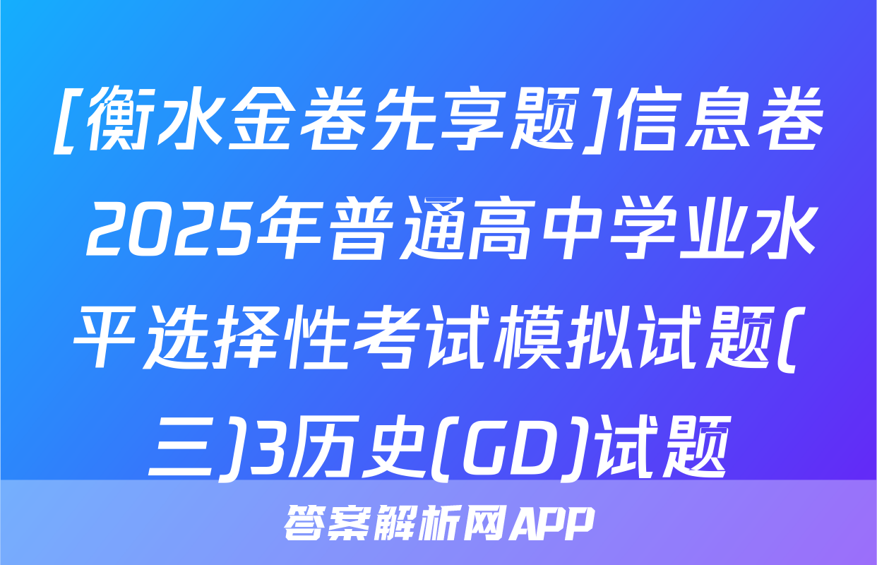[衡水金卷先享题]信息卷 2025年普通高中学业水平选择性考试模拟试题(三)3历史(GD)试题