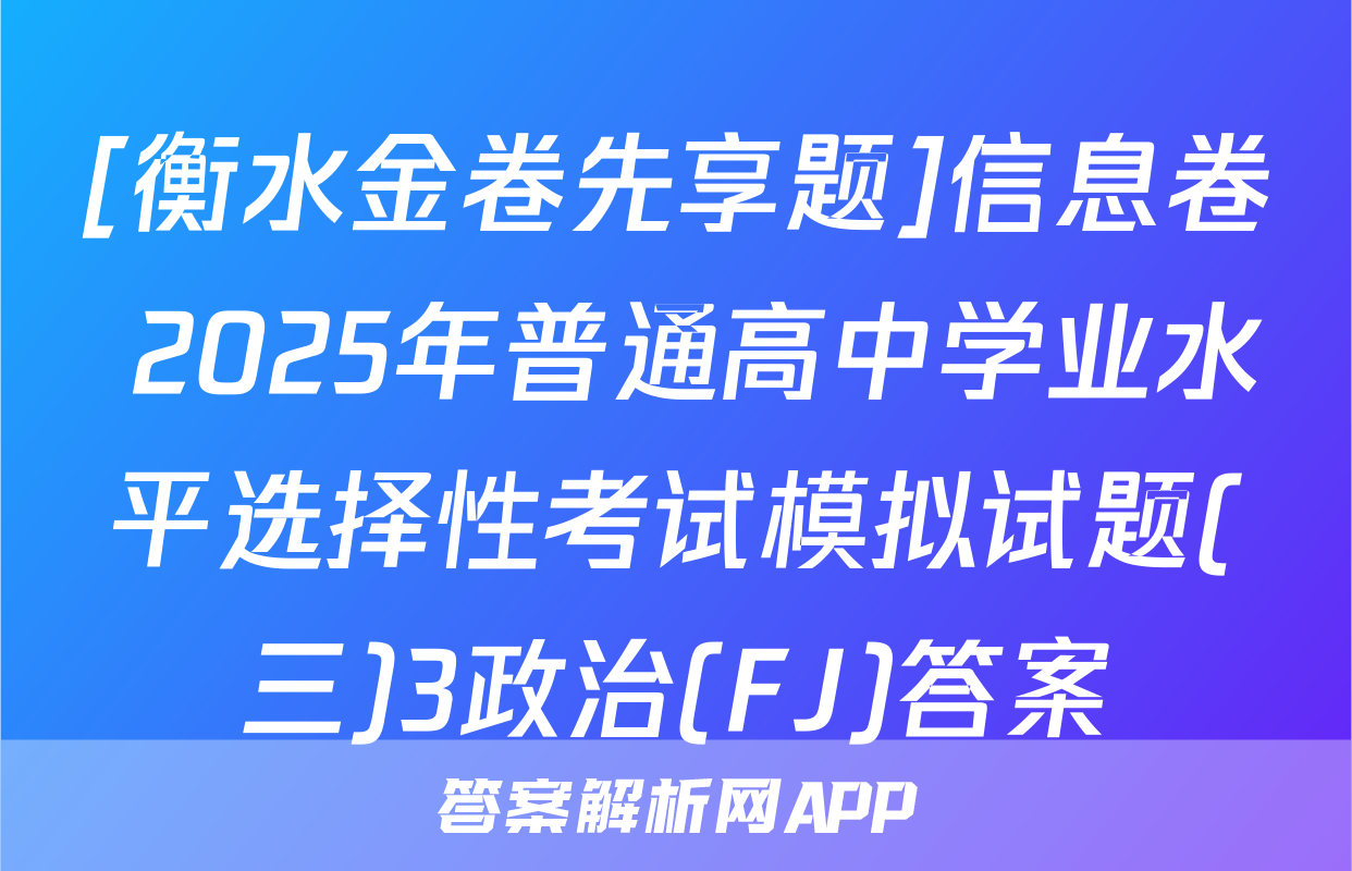 [衡水金卷先享题]信息卷 2025年普通高中学业水平选择性考试模拟试题(三)3政治(FJ)答案