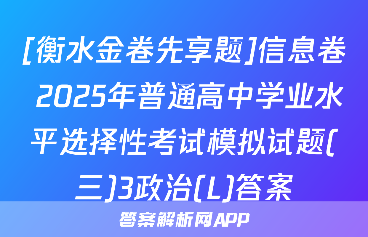 [衡水金卷先享题]信息卷 2025年普通高中学业水平选择性考试模拟试题(三)3政治(L)答案
