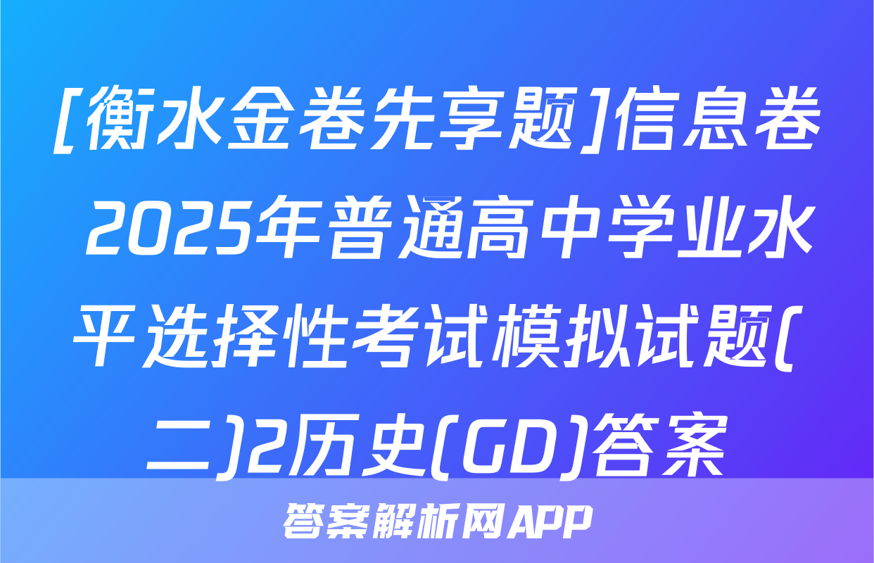 [衡水金卷先享题]信息卷 2025年普通高中学业水平选择性考试模拟试题(二)2历史(GD)答案