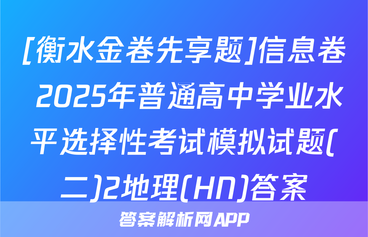 [衡水金卷先享题]信息卷 2025年普通高中学业水平选择性考试模拟试题(二)2地理(HN)答案