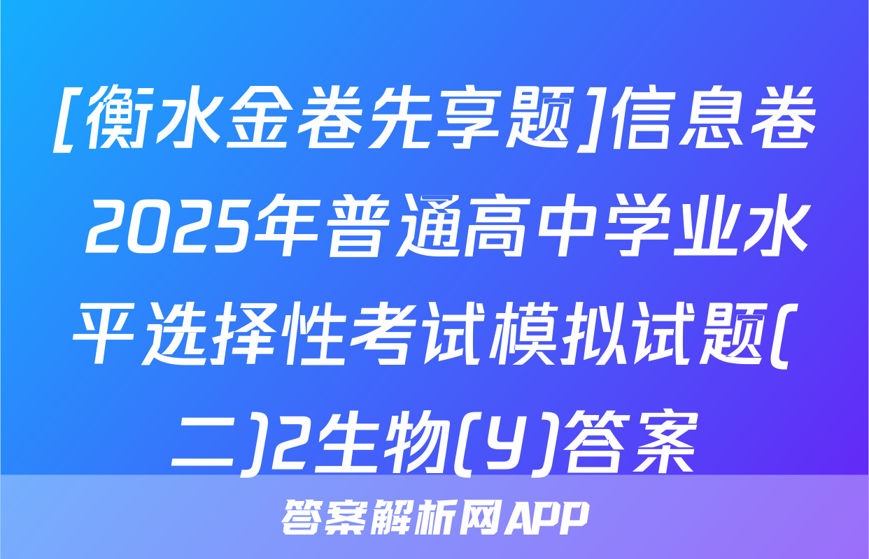 [衡水金卷先享题]信息卷 2025年普通高中学业水平选择性考试模拟试题(二)2生物(Y)答案
