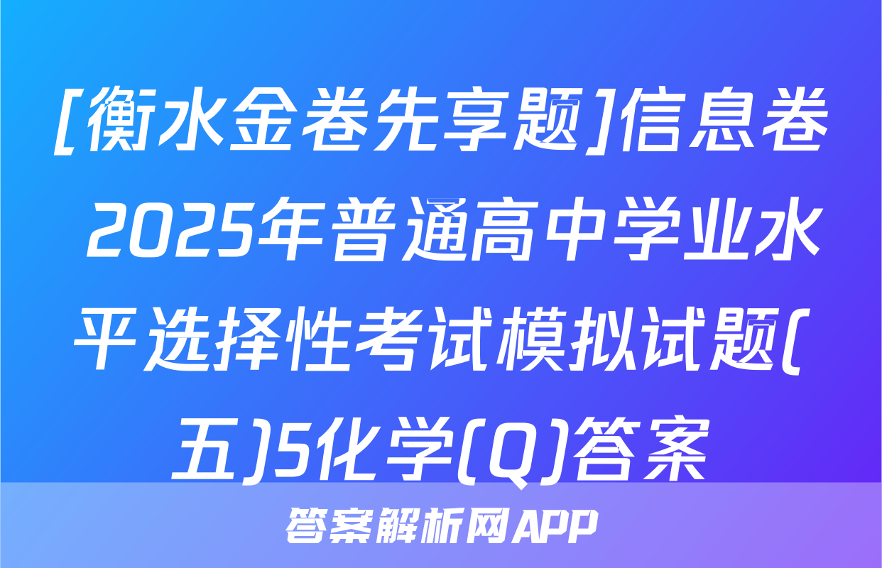 [衡水金卷先享题]信息卷 2025年普通高中学业水平选择性考试模拟试题(五)5化学(Q)答案