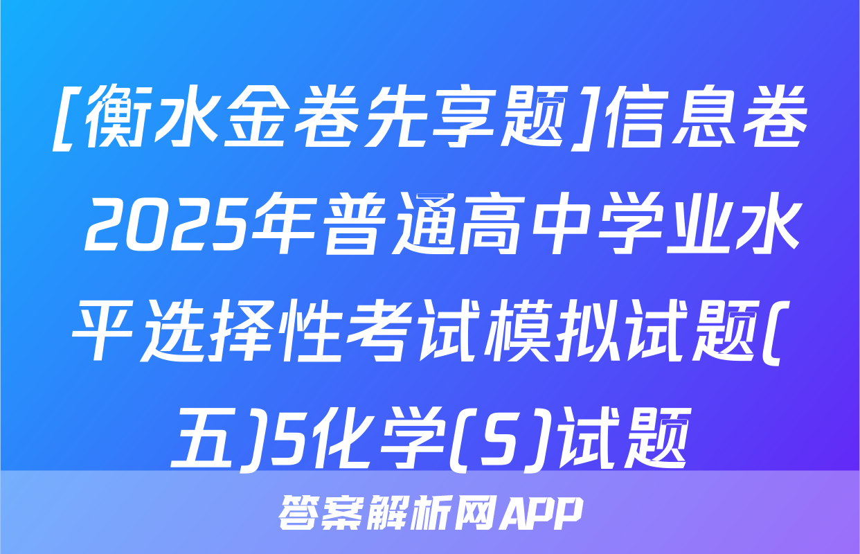 [衡水金卷先享题]信息卷 2025年普通高中学业水平选择性考试模拟试题(五)5化学(S)试题