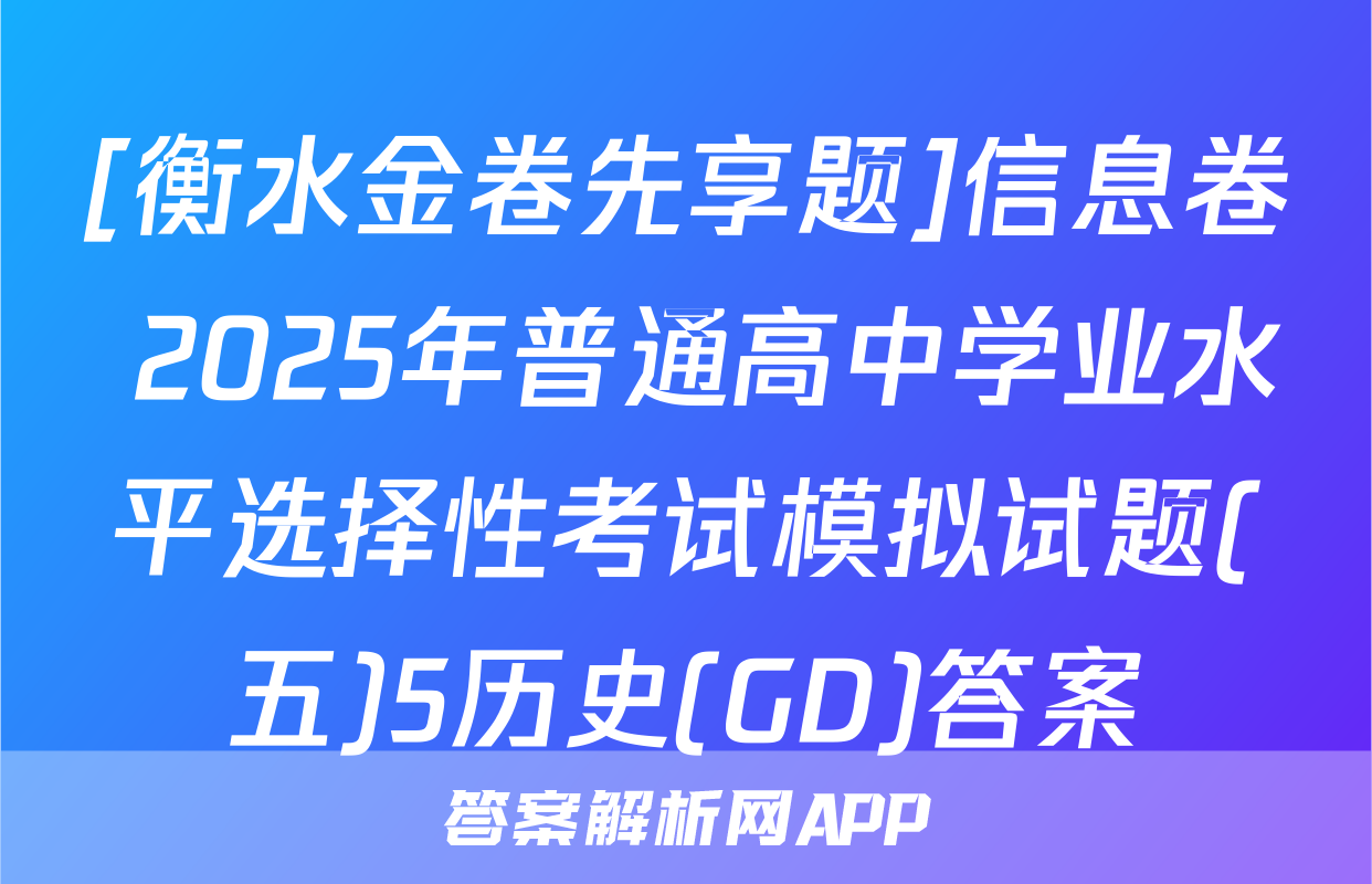 [衡水金卷先享题]信息卷 2025年普通高中学业水平选择性考试模拟试题(五)5历史(GD)答案