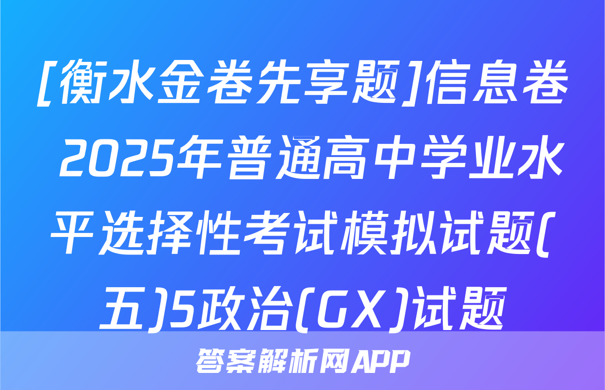 [衡水金卷先享题]信息卷 2025年普通高中学业水平选择性考试模拟试题(五)5政治(GX)试题