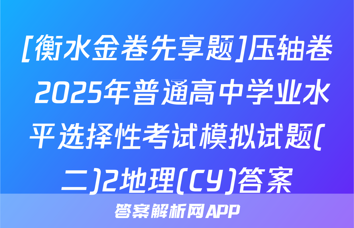 [衡水金卷先享题]压轴卷 2025年普通高中学业水平选择性考试模拟试题(二)2地理(CY)答案