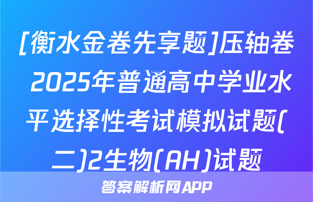 [衡水金卷先享题]压轴卷 2025年普通高中学业水平选择性考试模拟试题(二)2生物(AH)试题