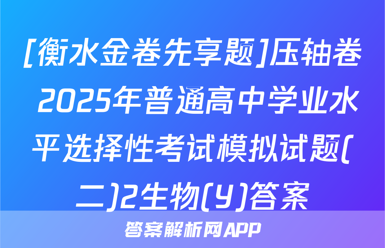 [衡水金卷先享题]压轴卷 2025年普通高中学业水平选择性考试模拟试题(二)2生物(Y)答案