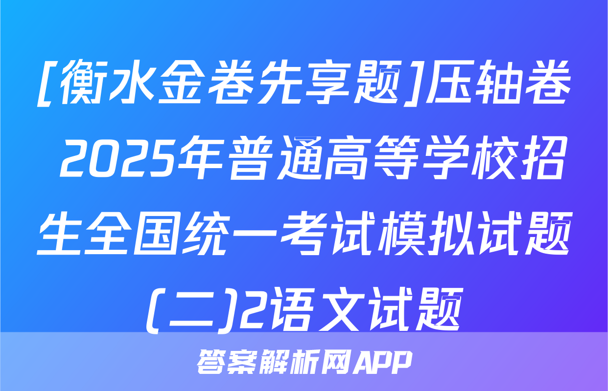 [衡水金卷先享题]压轴卷 2025年普通高等学校招生全国统一考试模拟试题(二)2语文试题