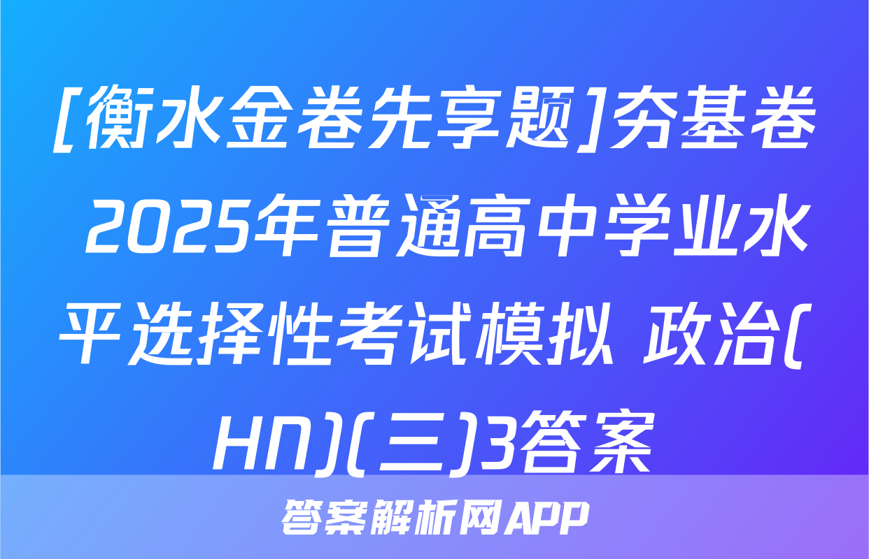 [衡水金卷先享题]夯基卷 2025年普通高中学业水平选择性考试模拟 政治(HN)(三)3答案
