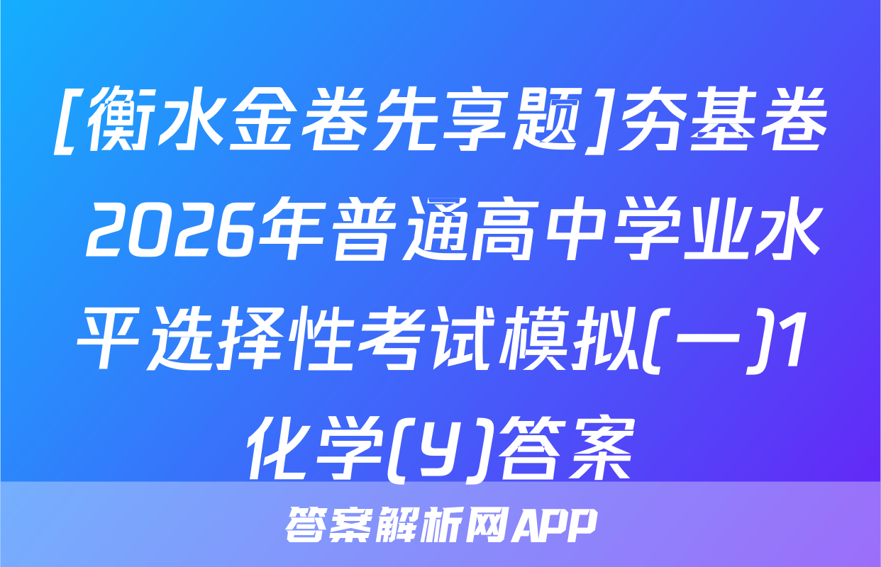 [衡水金卷先享题]夯基卷 2026年普通高中学业水平选择性考试模拟(一)1化学(Y)答案