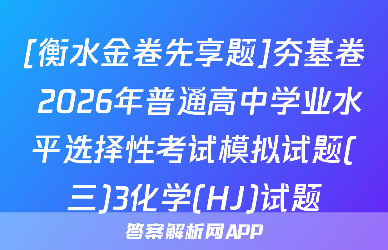 [衡水金卷先享题]夯基卷 2026年普通高中学业水平选择性考试模拟试题(三)3化学(HJ)试题
