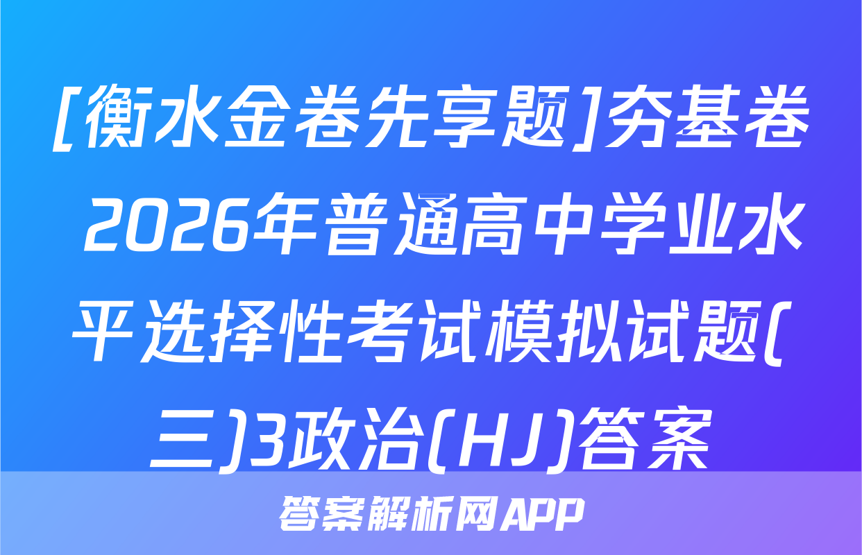 [衡水金卷先享题]夯基卷 2026年普通高中学业水平选择性考试模拟试题(三)3政治(HJ)答案