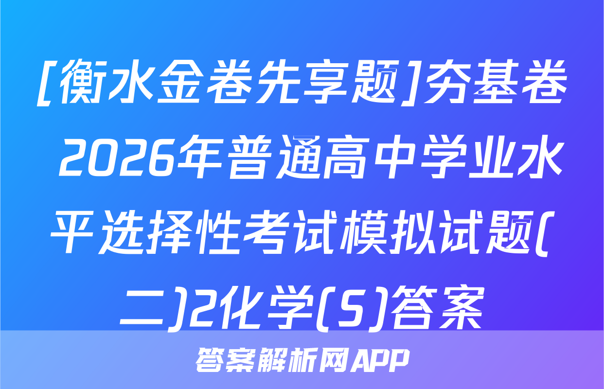 [衡水金卷先享题]夯基卷 2026年普通高中学业水平选择性考试模拟试题(二)2化学(S)答案