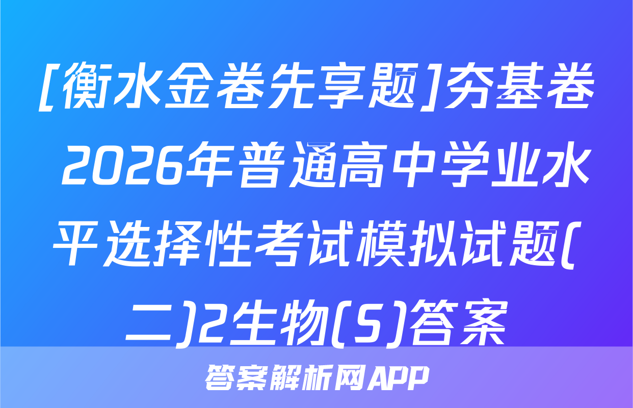 [衡水金卷先享题]夯基卷 2026年普通高中学业水平选择性考试模拟试题(二)2生物(S)答案