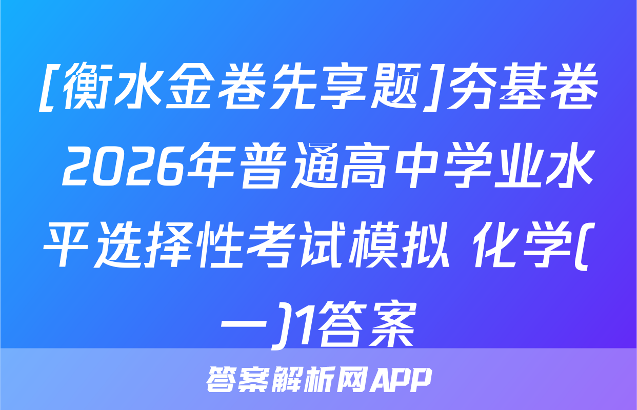 [衡水金卷先享题]夯基卷 2026年普通高中学业水平选择性考试模拟 化学(一)1答案