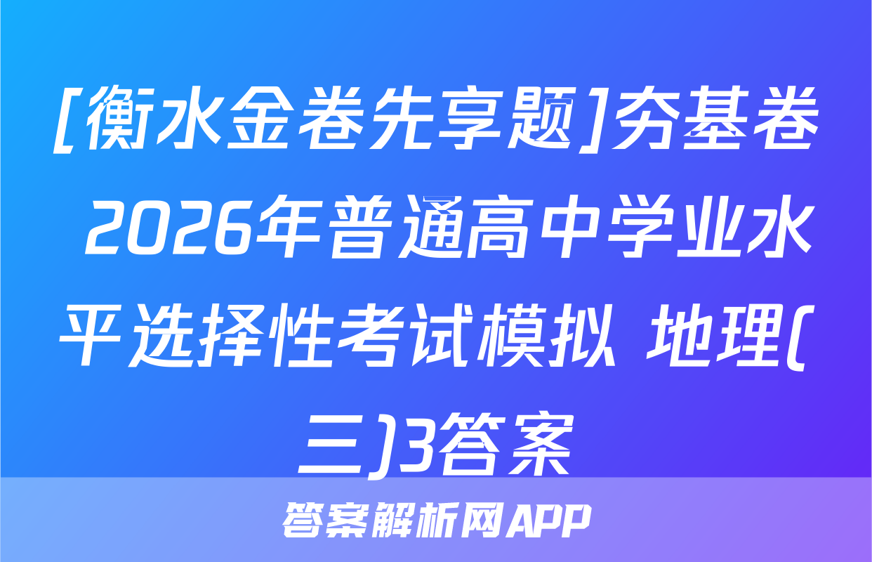 [衡水金卷先享题]夯基卷 2026年普通高中学业水平选择性考试模拟 地理(三)3答案