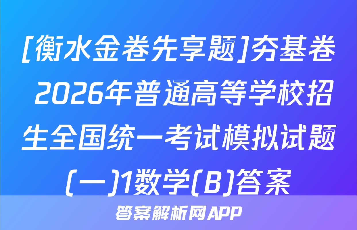 [衡水金卷先享题]夯基卷 2026年普通高等学校招生全国统一考试模拟试题(一)1数学(B)答案