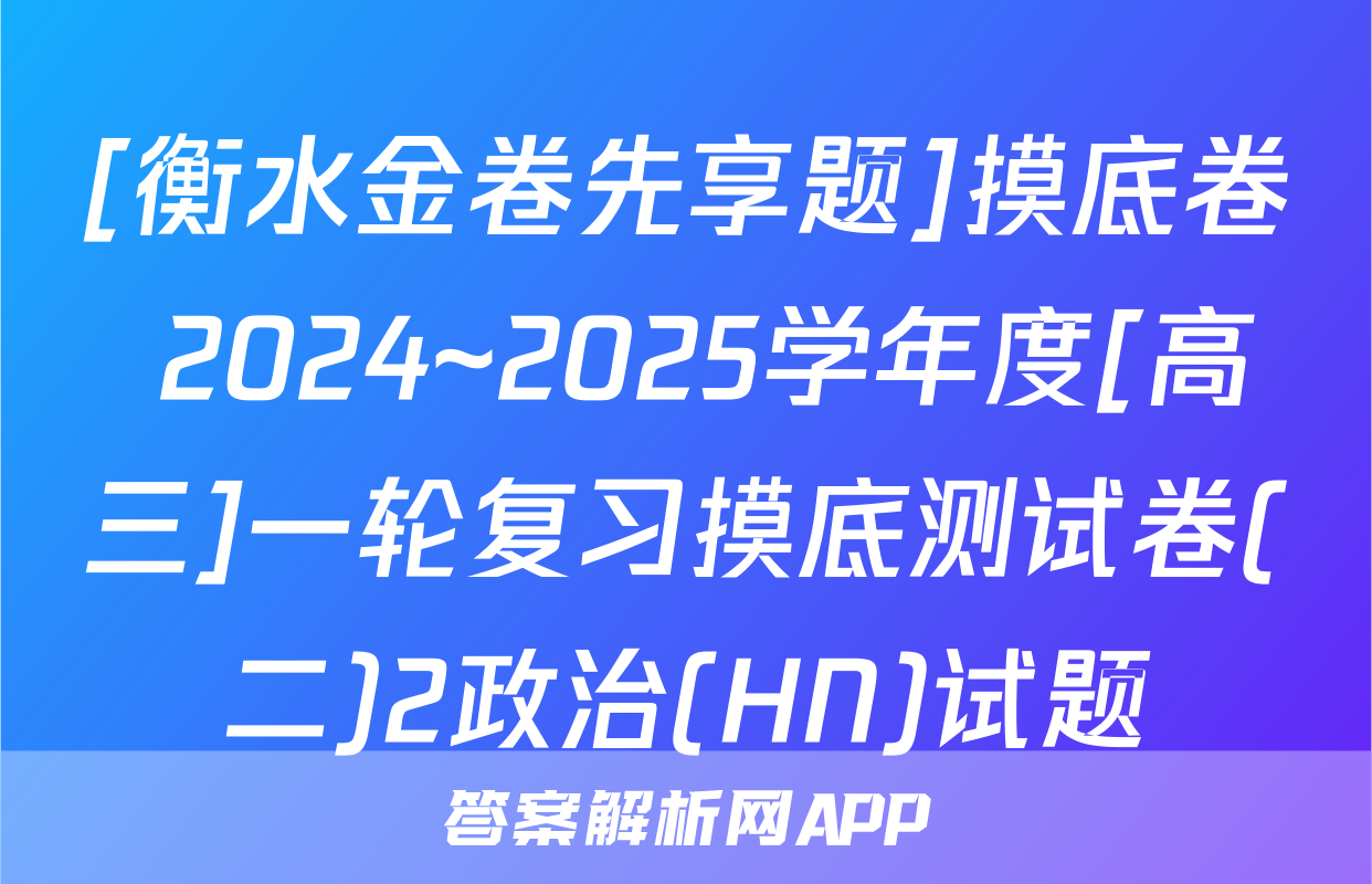 [衡水金卷先享题]摸底卷 2024~2025学年度[高三]一轮复习摸底测试卷(二)2政治(HN)试题