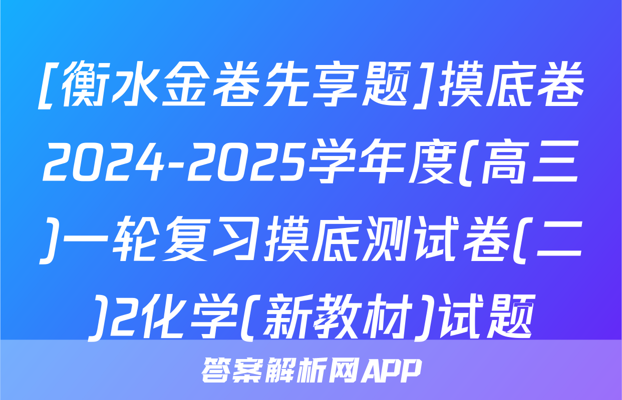 [衡水金卷先享题]摸底卷2024-2025学年度(高三)一轮复习摸底测试卷(二)2化学(新教材)试题