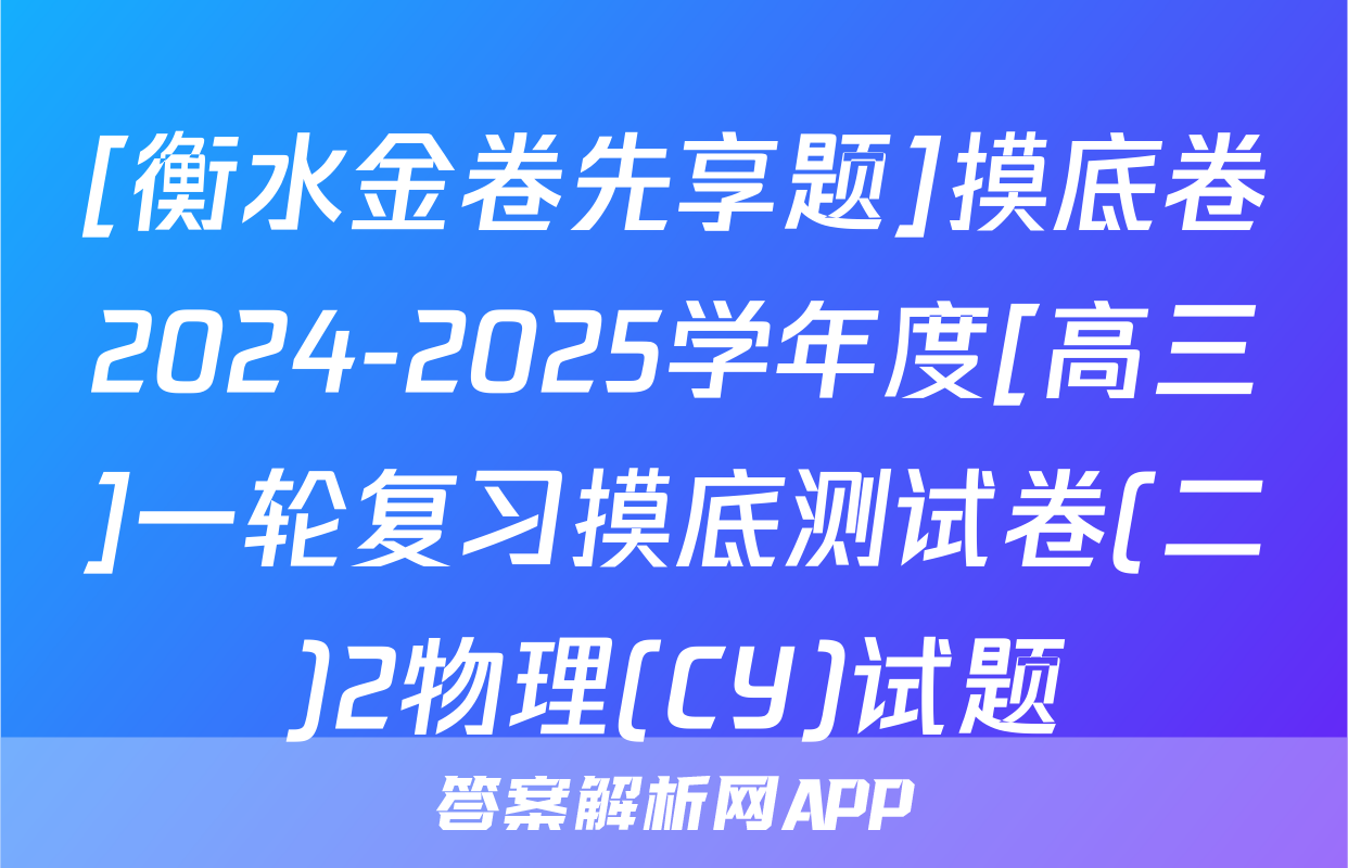 [衡水金卷先享题]摸底卷2024-2025学年度[高三]一轮复习摸底测试卷(二)2物理(CY)试题