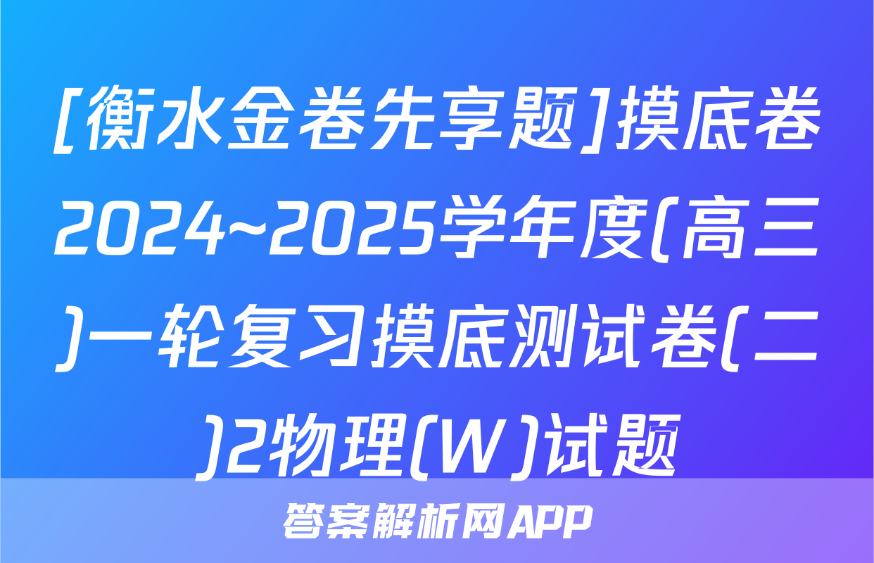 [衡水金卷先享题]摸底卷2024~2025学年度(高三)一轮复习摸底测试卷(二)2物理(W)试题