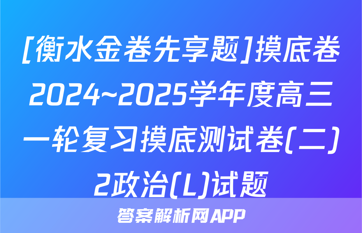 [衡水金卷先享题]摸底卷2024~2025学年度高三一轮复习摸底测试卷(二)2政治(L)试题