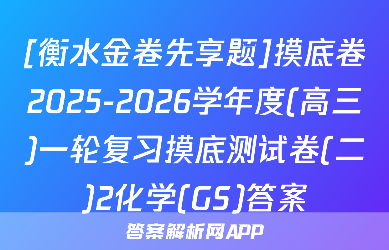 [衡水金卷先享题]摸底卷2025-2026学年度(高三)一轮复习摸底测试卷(二)2化学(GS)答案