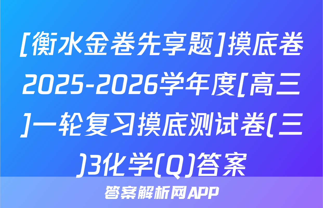 [衡水金卷先享题]摸底卷2025-2026学年度[高三]一轮复习摸底测试卷(三)3化学(Q)答案