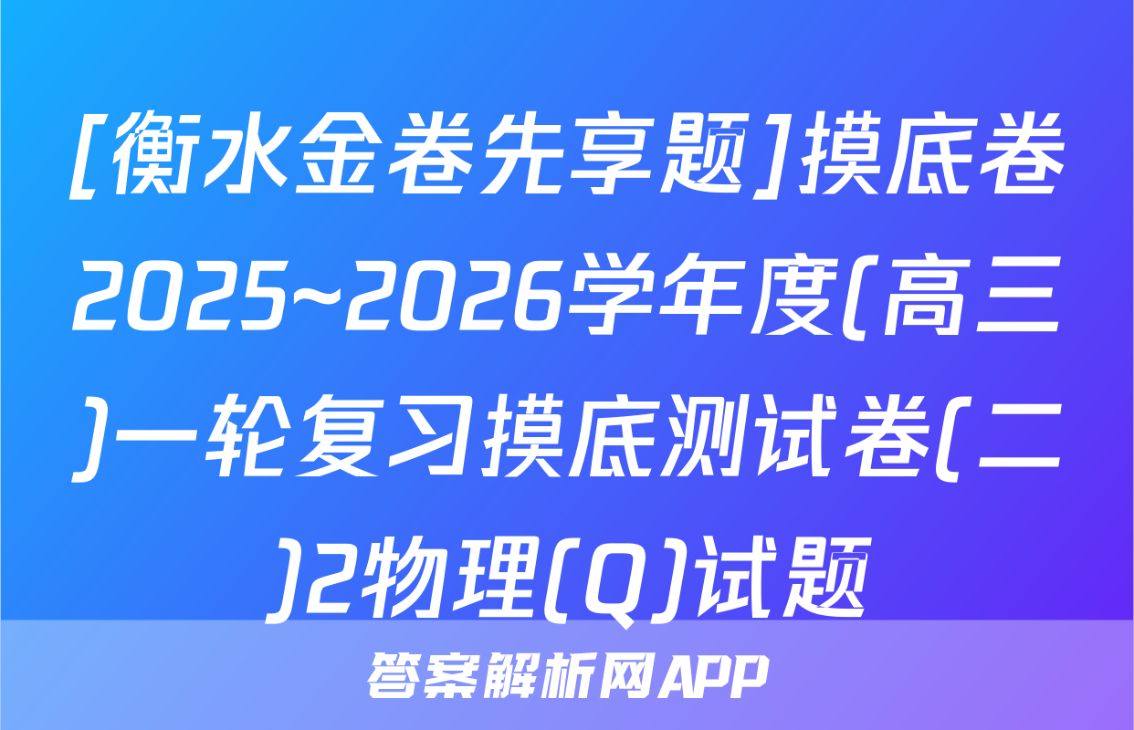 [衡水金卷先享题]摸底卷2025~2026学年度(高三)一轮复习摸底测试卷(二)2物理(Q)试题