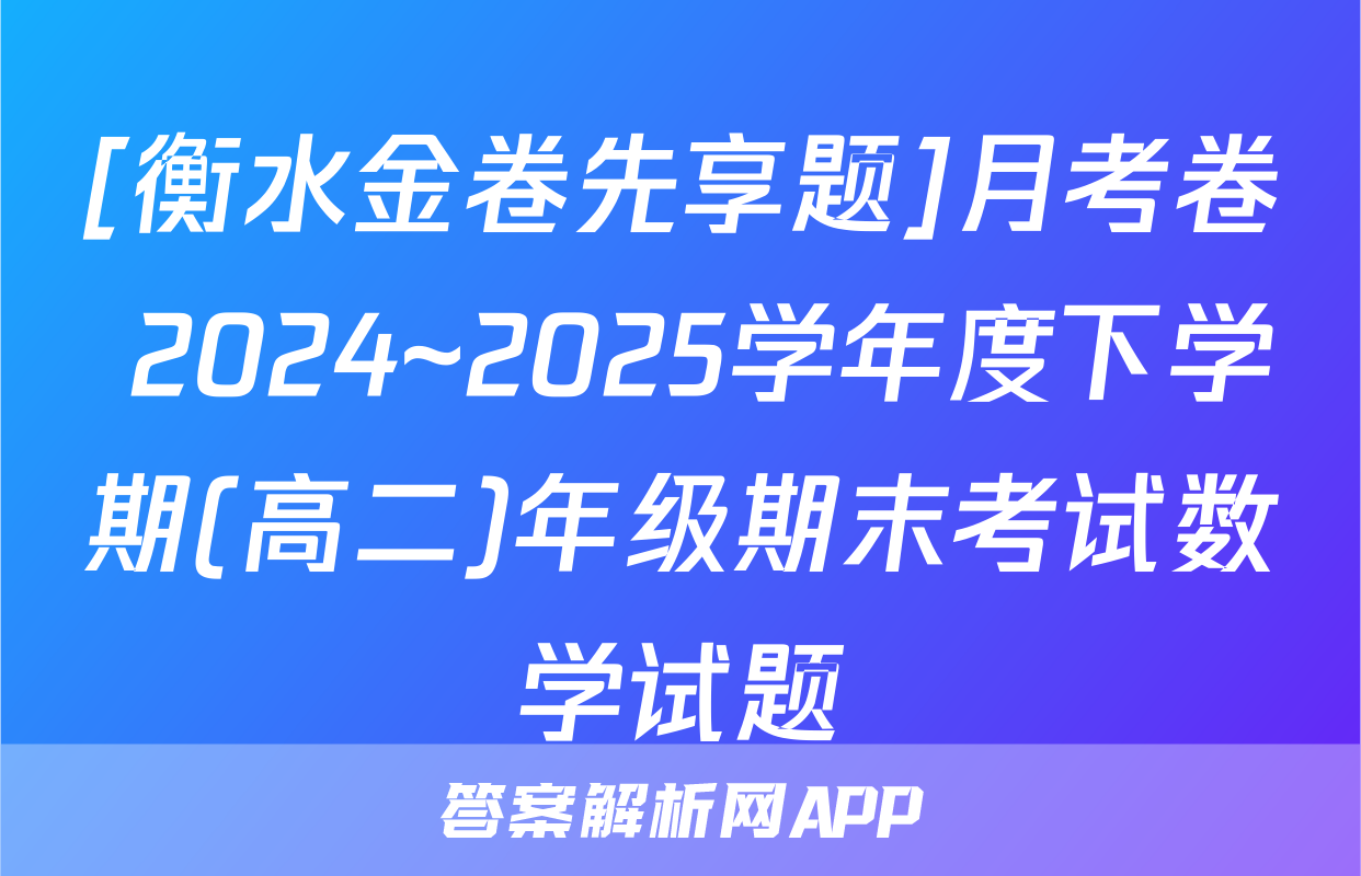 [衡水金卷先享题]月考卷 2024~2025学年度下学期(高二)年级期末考试数学试题