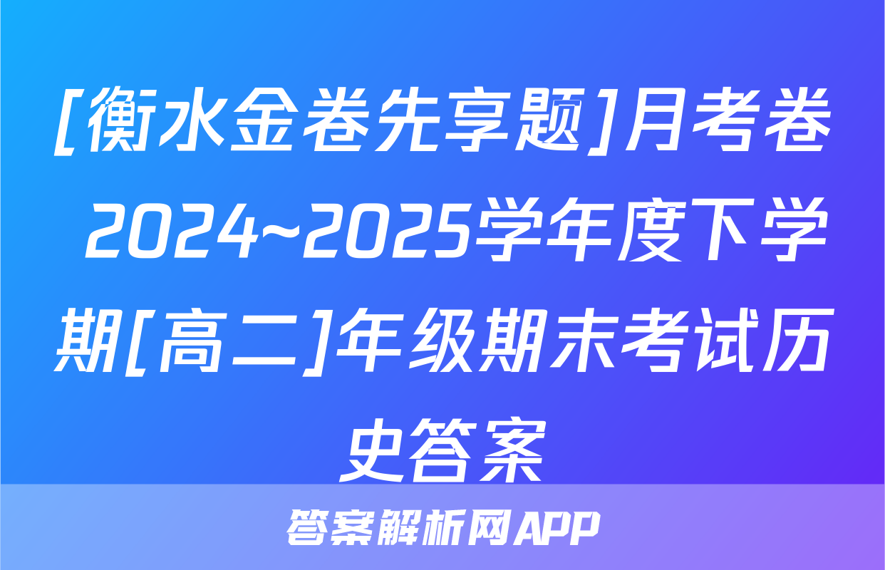 [衡水金卷先享题]月考卷 2024~2025学年度下学期[高二]年级期末考试历史答案