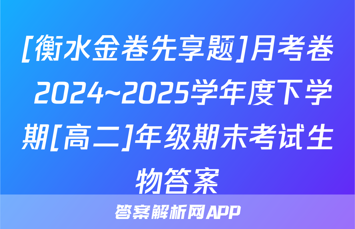 [衡水金卷先享题]月考卷 2024~2025学年度下学期[高二]年级期末考试生物答案