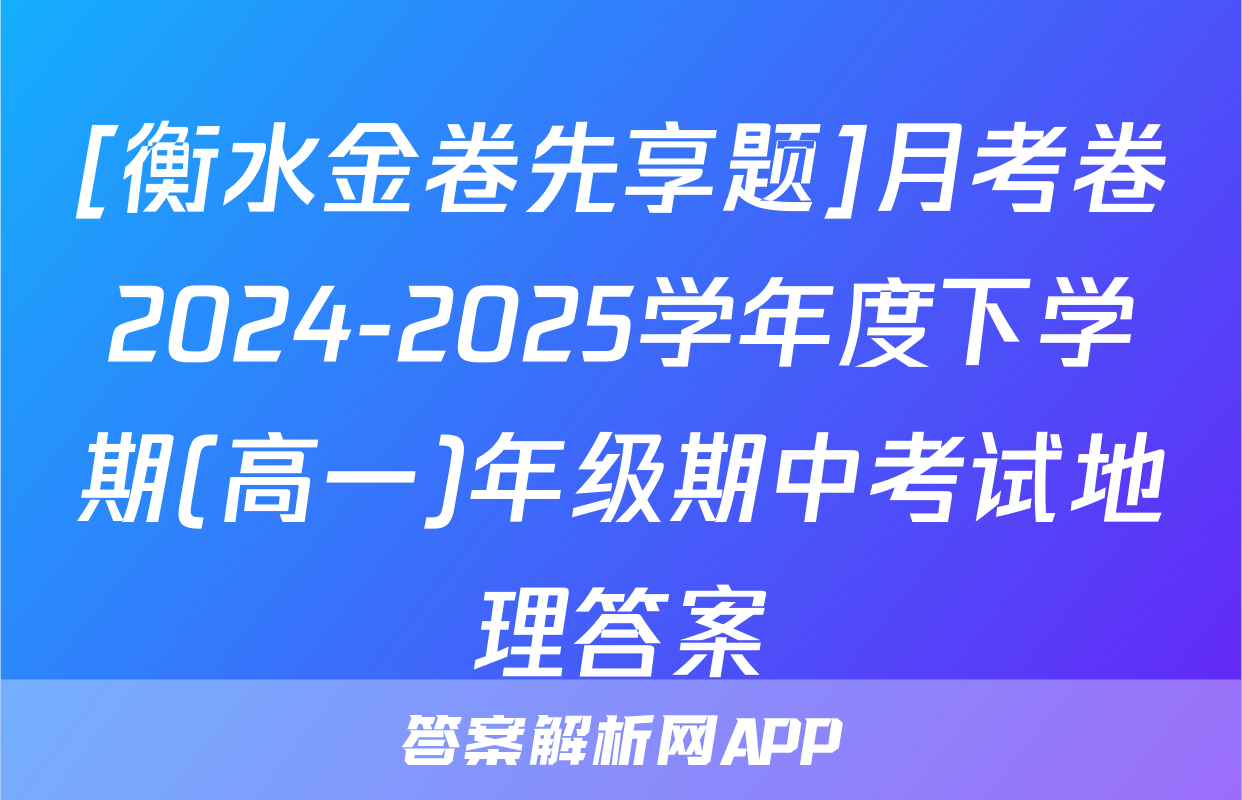 [衡水金卷先享题]月考卷2024-2025学年度下学期(高一)年级期中考试地理答案