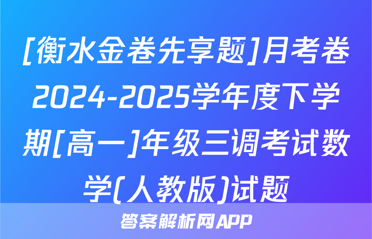 [衡水金卷先享题]月考卷2024-2025学年度下学期[高一]年级三调考试数学(人教版)试题