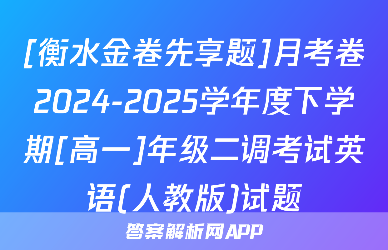 [衡水金卷先享题]月考卷2024-2025学年度下学期[高一]年级二调考试英语(人教版)试题